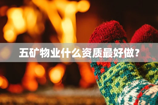 五矿物业什么资质最好做？