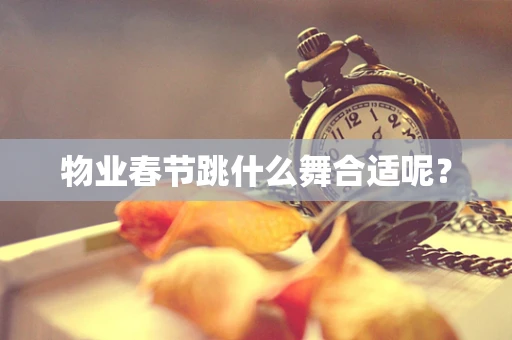 物业春节跳什么舞合适呢？