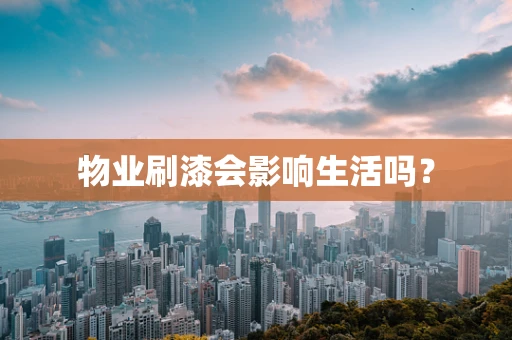 物业刷漆会影响生活吗？