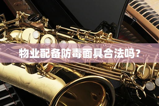 物业配备防毒面具合法吗？