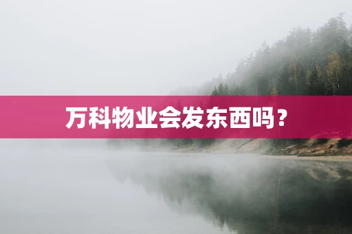万科物业会发东西吗？