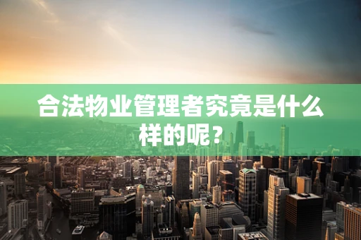 合法物业管理者究竟是什么样的呢？
