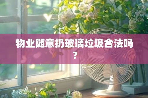 物业随意扔玻璃垃圾合法吗？