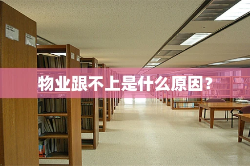 物业跟不上是什么原因？