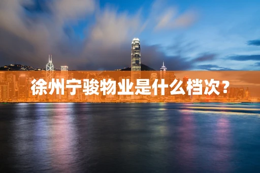 徐州宁骏物业是什么档次？