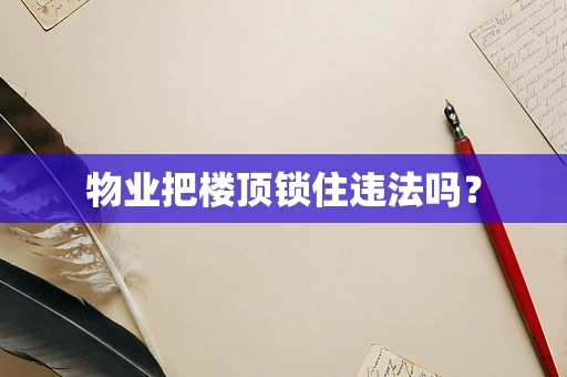 物业把楼顶锁住违法吗？