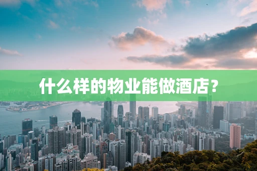 什么样的物业能做酒店？