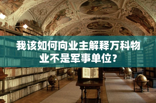 我该如何向业主解释万科物业不是军事单位？