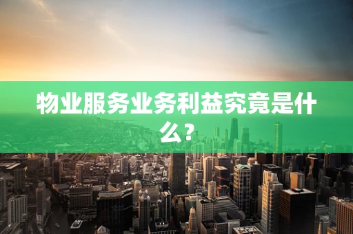 物业服务业务利益究竟是什么？
