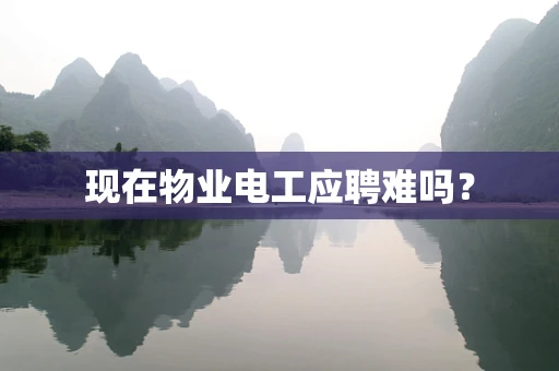 现在物业电工应聘难吗？
