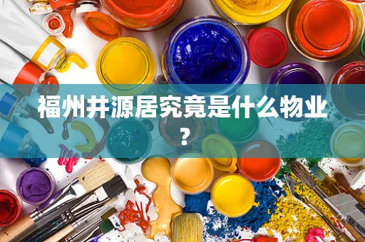 福州井源居究竟是什么物业？