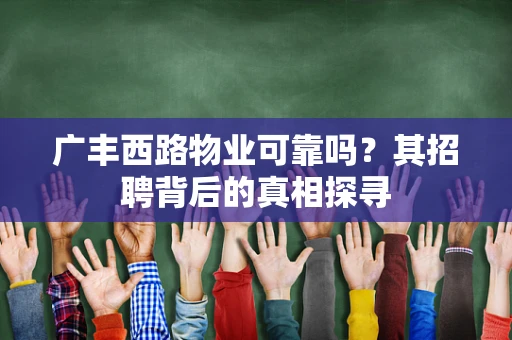 广丰西路物业可靠吗？其招聘背后的真相探寻