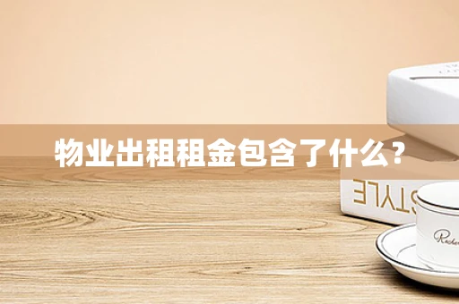 物业出租租金包含了什么？