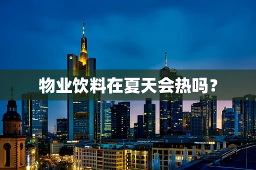 物业饮料在夏天会热吗？
