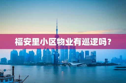 福安里小区物业有巡逻吗？