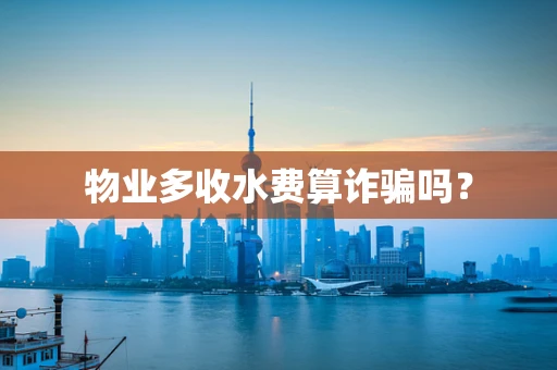 物业多收水费算诈骗吗？