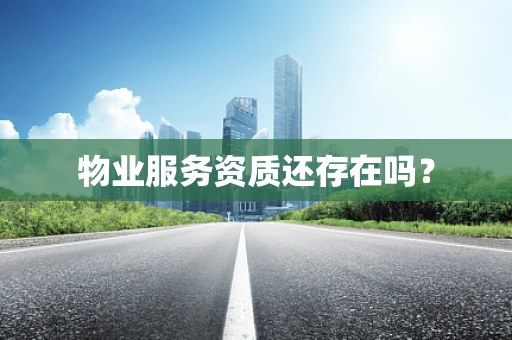 物业服务资质还存在吗？