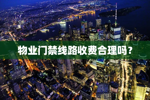 物业门禁线路收费合理吗？