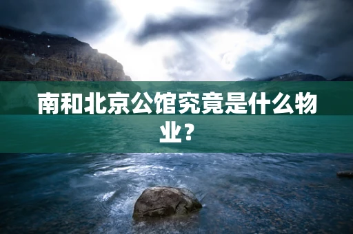 南和北京公馆究竟是什么物业？