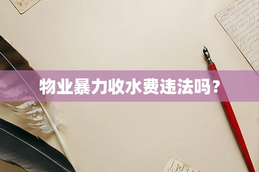 物业暴力收水费违法吗？