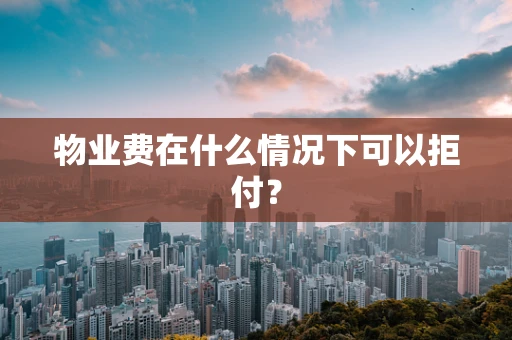 物业费在什么情况下可以拒付？