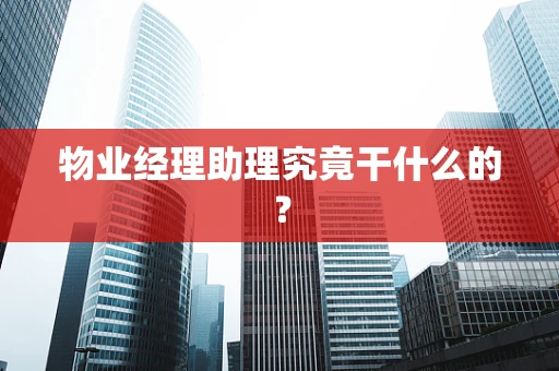 物业经理助理究竟干什么的？