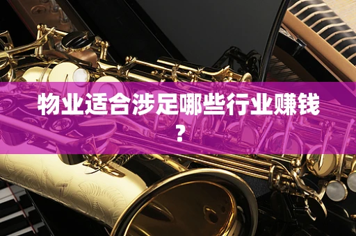 物业适合涉足哪些行业赚钱？