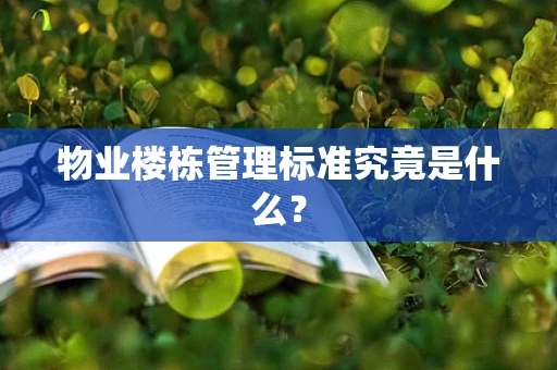 物业楼栋管理标准究竟是什么？