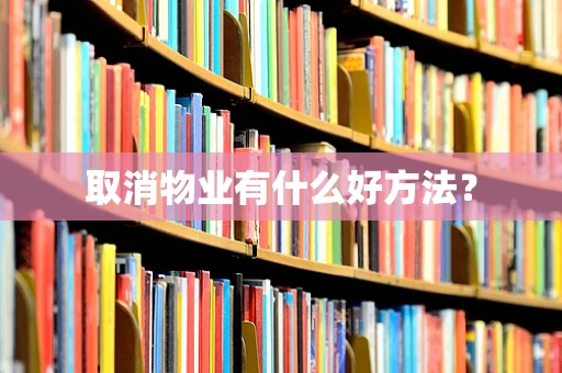 取消物业有什么好方法？