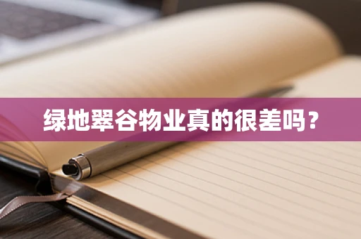 绿地翠谷物业真的很差吗？