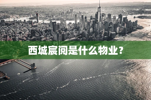 西城宸阅是什么物业？