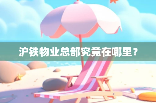 沪铁物业总部究竟在哪里？