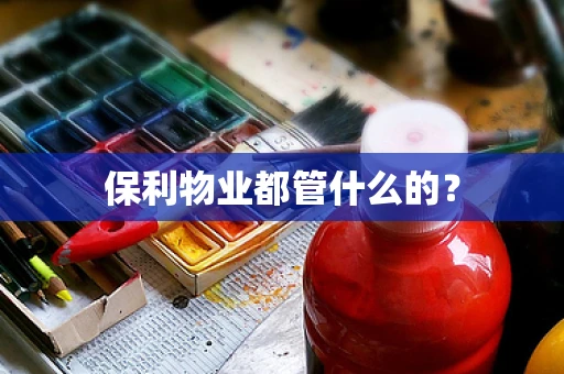保利物业都管什么的？