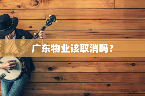 广东物业该取消吗？