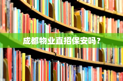成都物业直招保安吗？