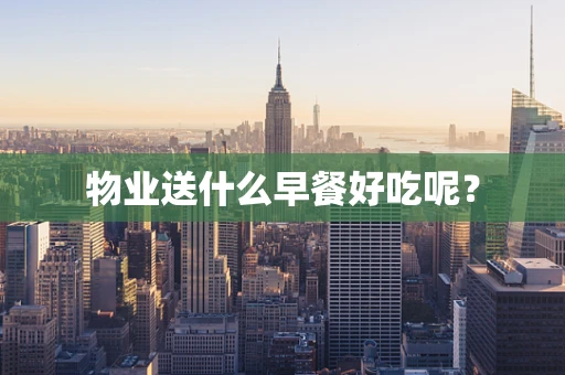 物业送什么早餐好吃呢？