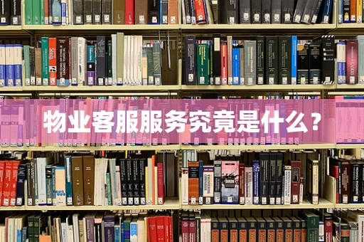 物业客服服务究竟是什么？