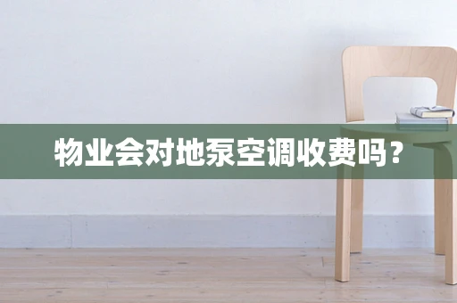 物业会对地泵空调收费吗？