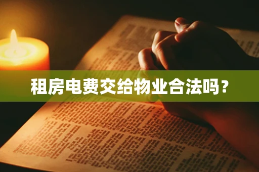 租房电费交给物业合法吗？