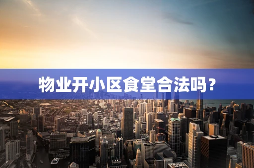 物业开小区食堂合法吗？
