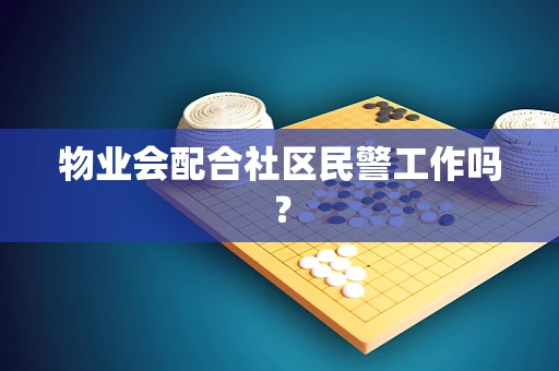 物业会配合社区民警工作吗？