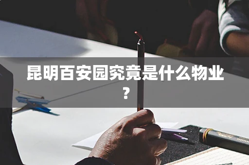 昆明百安园究竟是什么物业？