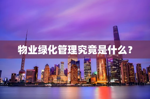物业绿化管理究竟是什么？