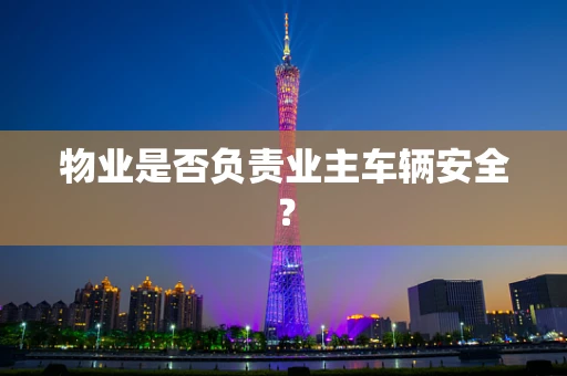 物业是否负责业主车辆安全？
