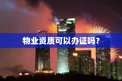 物业资质可以办证吗？