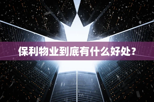 保利物业到底有什么好处？