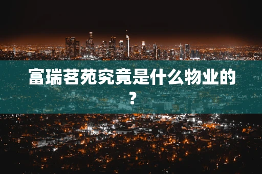 富瑞茗苑究竟是什么物业的？