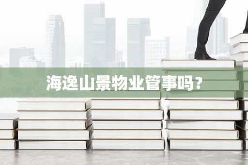 海逸山景物业管事吗？