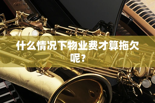 什么情况下物业费才算拖欠呢？