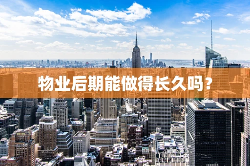 物业后期能做得长久吗？